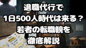 退職代行で1日500人時代は来る？若者の転職観を徹底解説